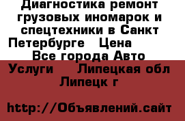 Диагностика,ремонт грузовых иномарок и спецтехники в Санкт-Петербурге › Цена ­ 1 500 - Все города Авто » Услуги   . Липецкая обл.,Липецк г.